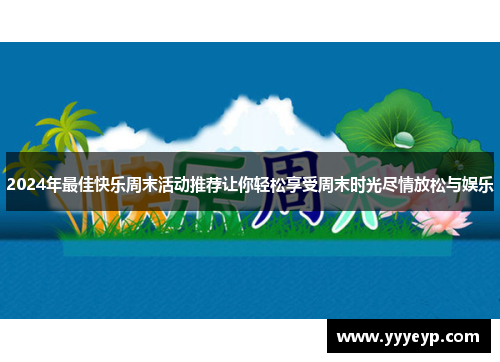 2024年最佳快乐周末活动推荐让你轻松享受周末时光尽情放松与娱乐