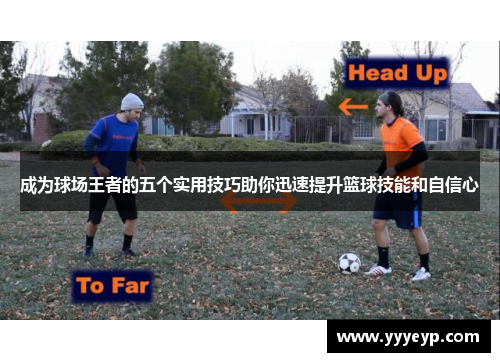 成为球场王者的五个实用技巧助你迅速提升篮球技能和自信心