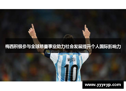 梅西积极参与全球慈善事业助力社会发展提升个人国际影响力