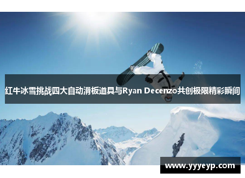 红牛冰雪挑战四大自动滑板道具与Ryan Decenzo共创极限精彩瞬间