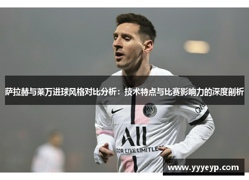 萨拉赫与莱万进球风格对比分析：技术特点与比赛影响力的深度剖析