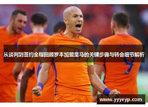 从谈判到签约全程回顾罗本加盟皇马的关键步骤与转会细节解析