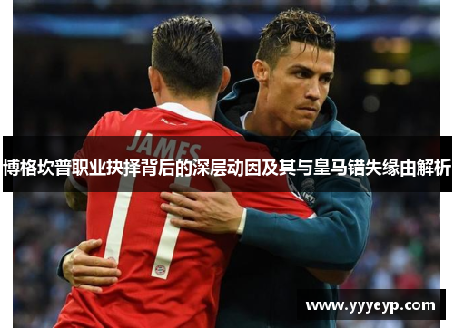 博格坎普职业抉择背后的深层动因及其与皇马错失缘由解析 博格坎普职业抉择背后的深层动因及其与皇马错失缘由解析