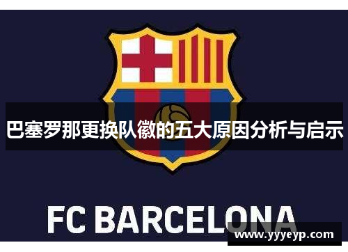 巴塞罗那更换队徽的五大原因分析与启示 巴塞罗那更换队徽的五大原因分析与启示