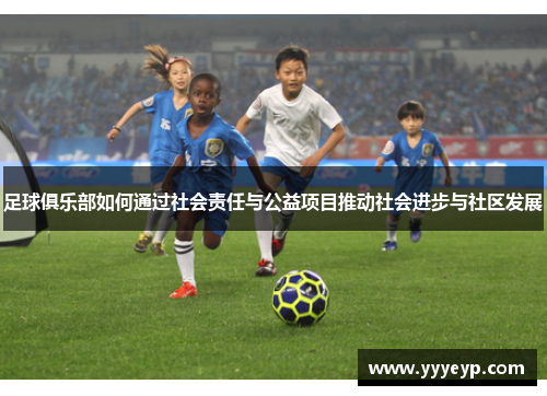 足球俱乐部如何通过社会责任与公益项目推动社会进步与社区发展