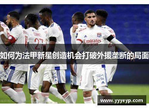 如何为法甲新星创造机会打破外援垄断的局面