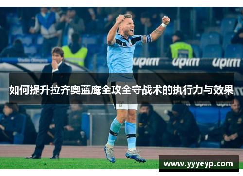 如何提升拉齐奥蓝鹰全攻全守战术的执行力与效果