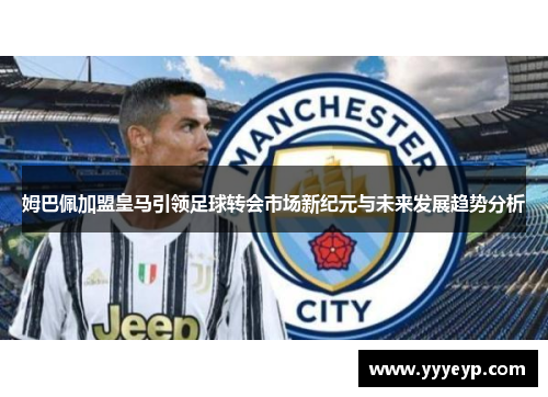 姆巴佩加盟皇马引领足球转会市场新纪元与未来发展趋势分析