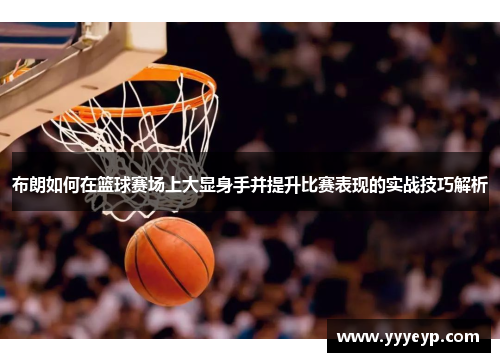 布朗如何在篮球赛场上大显身手并提升比赛表现的实战技巧解析 布朗如何在篮球赛场上大显身手并提升比赛表现的实战技巧解析