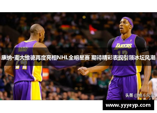 康纳·麦大维德再度亮相NHL全明星赛 期待精彩表现引领冰坛风潮 康纳·麦大维德再度亮相NHL全明星赛 期待精彩表现引领冰坛风潮