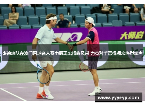 张德培队在澳门网球名人赛中展现出精彩风采 力克对手赢得观众热烈掌声