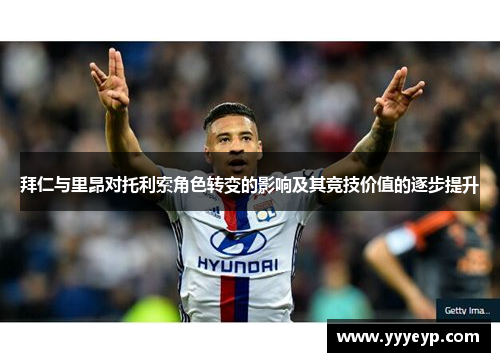 拜仁与里昂对托利索角色转变的影响及其竞技价值的逐步提升