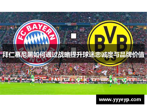 拜仁慕尼黑如何通过战略提升球迷忠诚度与品牌价值 拜仁慕尼黑如何通过战略提升球迷忠诚度与品牌价值