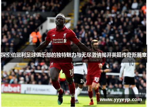 探索伯恩利足球俱乐部的独特魅力与无尽激情揭开英超传奇新篇章 探索伯恩利足球俱乐部的独特魅力与无尽激情揭开英超传奇新篇章