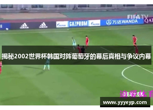 揭秘2002世界杯韩国对阵葡萄牙的幕后真相与争议内幕