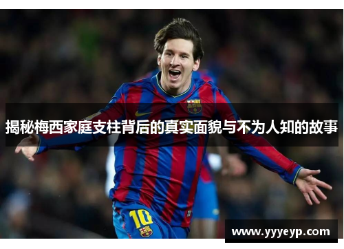 揭秘梅西家庭支柱背后的真实面貌与不为人知的故事