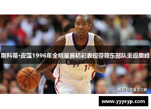 斯科蒂·皮蓬1996年全明星赛精彩表现带领东部队重返巅峰