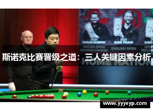 斯诺克比赛晋级之道：三人关键因素分析