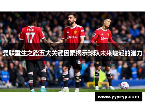 曼联重生之路五大关键因素揭示球队未来崛起的潜力