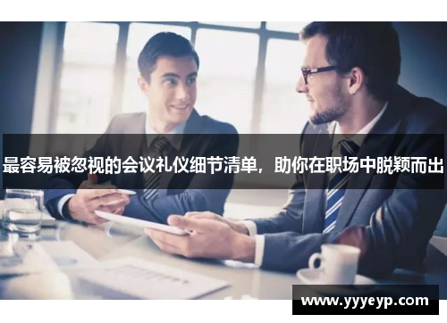 最容易被忽视的会议礼仪细节清单,助你在职场中脱颖而出 最容易被忽视的会议礼仪细节清单,助你在职场中脱颖而出