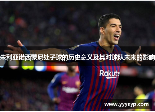 朱利亚诺西蒙尼处子球的历史意义及其对球队未来的影响