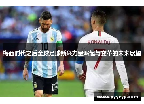 梅西时代之后全球足球新兴力量崛起与变革的未来展望 梅西时代之后全球足球新兴力量崛起与变革的未来展望