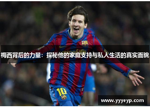 梅西背后的力量:探秘他的家庭支持与私人生活的真实面貌 梅西背后的力量:探秘他的家庭支持与私人生活的真实面貌