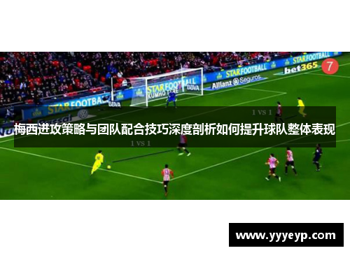 梅西进攻策略与团队配合技巧深度剖析如何提升球队整体表现 梅西进攻策略与团队配合技巧深度剖析如何提升球队整体表现
